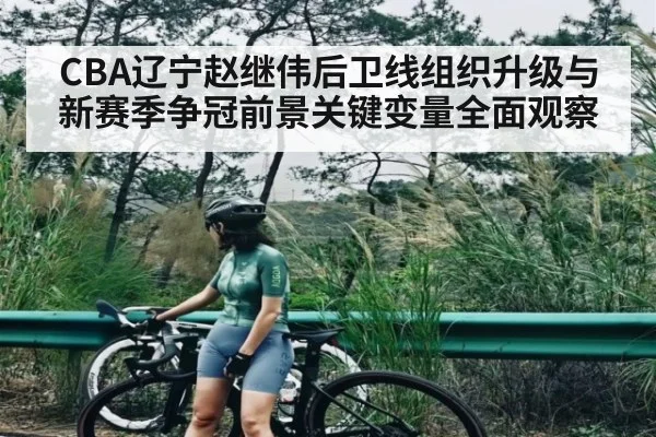 CBA辽宁赵继伟后卫线组织升级与新赛季争冠前景关键变量全面观察