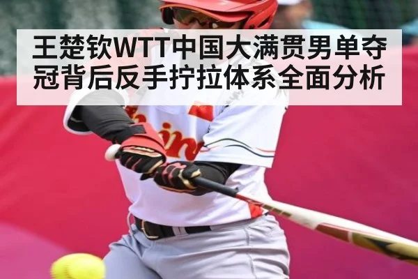 王楚钦WTT中国大满贯男单夺冠背后反手拧拉体系全面分析