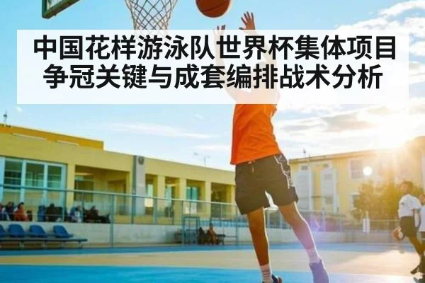 中国花样游泳队世界杯集体项目争冠关键与成套编排战术分析