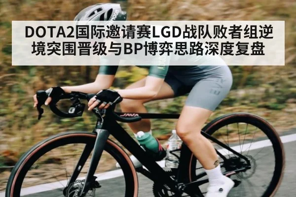 DOTA2国际邀请赛LGD战队败者组逆境突围晋级与BP博弈思路深度复盘